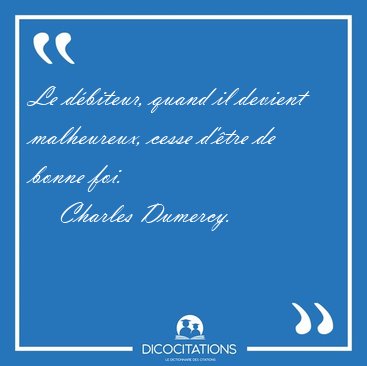 Le d�biteur, quand il devient malheureux, cesse d'�tre de bonne [...] - Charles Dumercy...