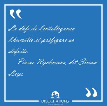 Le dfi de l'intelligence l'humilie et prfigure sa [...] - Pierre Ryckmans, dit Simon Leys...