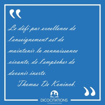 Le dfi par excellence de l'enseignement est de maintenir la [...] - Thomas De Koninck...