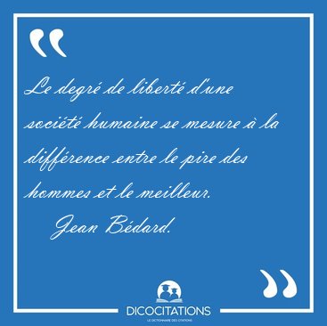 Le degr� de libert� d'une soci�t� humaine se mesure � la [...] - Jean B�dard...