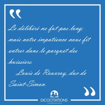 Le d�lib�r� ne fut pas long; mais notre impatience nous fit [...] - Louis de Rouvroy, duc de Saint-Simon...