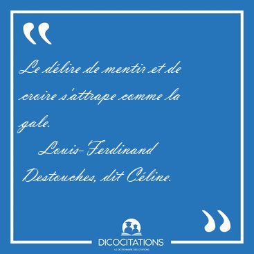 Le d�lire de mentir et de croire s'attrape comme la [...] - Louis-Ferdinand Destouches, dit C�line...