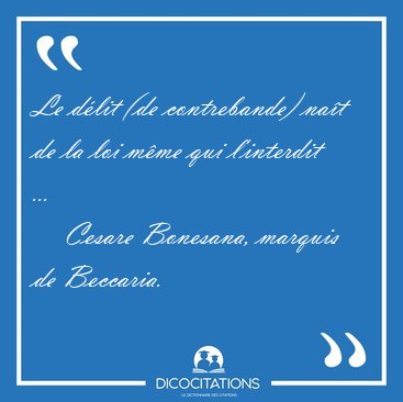 Le dlit (de contrebande) nat de la loi mme qui l'interdit [...] - Cesare Bonesana, marquis de Beccaria...