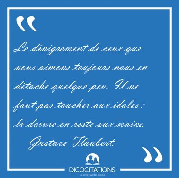 Le dnigrement de ceux que nous aimons toujours nous en dtache [...] - Gustave Flaubert...