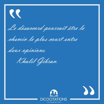 Le dsaccord pourrait tre le chemin le plus court entre deux [...] - Khalil Gibran...