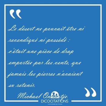 Le dsert ne pouvait tre ni revendiqu ni possd : c'tait une [...] - Michael Ondaatje...