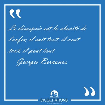 Le d�sespoir est la charit� de l'enfer; il sait tout, il veut [...] - Georges Bernanos...