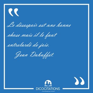 Le dsespoir est une bonne chose mais il le faut entrelard de [...] - Jean Dubuffet...