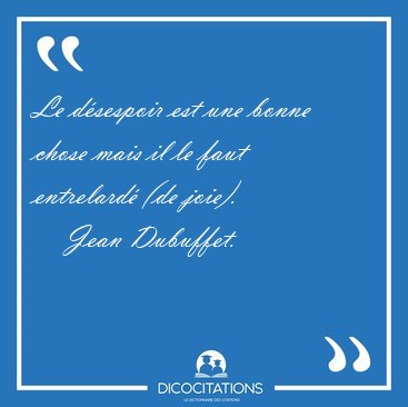 Le d�sespoir est une bonne chose mais il le faut entrelard� (de [...] - Jean Dubuffet...