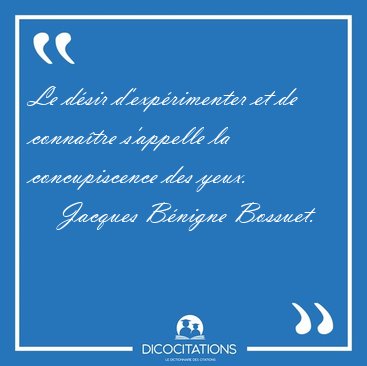 Le d�sir d'exp�rimenter et de conna�tre s'appelle la [...] - Jacques B�nigne Bossuet...