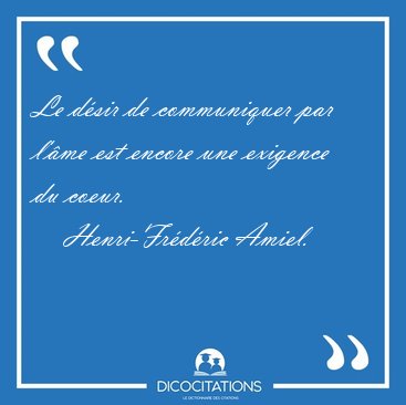 Le d�sir de communiquer par l'�me est encore une exigence du [...] - Henri-Fr�d�ric Amiel...
