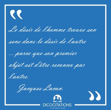 Le dsir de l'homme trouve son sens dans le dsir de l'autre ... [...] - Jacques Lacan...