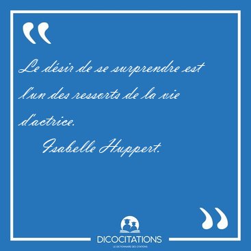 Le dsir de se surprendre est l'un des ressorts de la vie [...] - Isabelle Huppert...