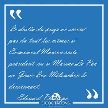 Le destin du pays ne seront pas du tout les mmes si Emmanuel [...] - Edouard Philippe...