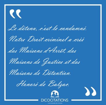 Le d�tenu, c'est le condamn�. Notre Droit criminel a cr�� des [...] - Honor� de Balzac...