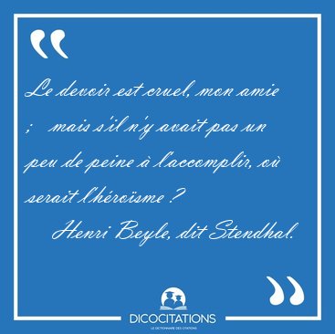 Le devoir est cruel, mon amie ;   mais s'il n'y avait pas un peu [...] - Henri Beyle, dit Stendhal...