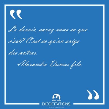 Le devoir, savez-vous ce que c'est? C'est ce qu'on exige des [...] - Alexandre Dumas fils...
