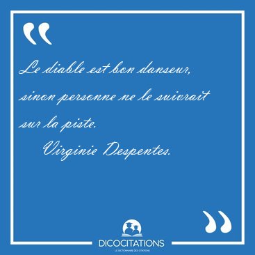 Le diable est bon danseur, sinon personne ne le suivrait sur la [...] - Virginie Despentes...
