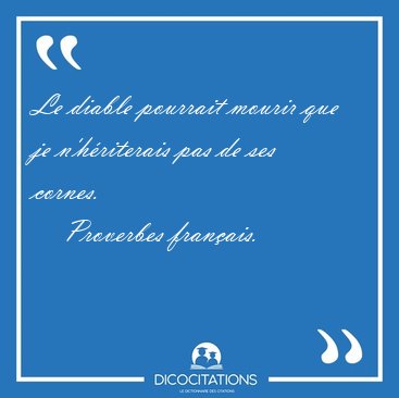 Le diable pourrait mourir que je n'hriterais pas de ses [...] - Proverbes franais...