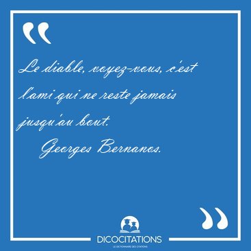 Le diable, voyez-vous, c'est l'ami qui ne reste jamais jusqu'au [...] - Georges Bernanos...