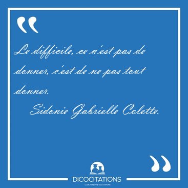 Le difficile, ce n'est pas de donner, c'est de ne pas tout [...] - Sidonie Gabrielle Colette...