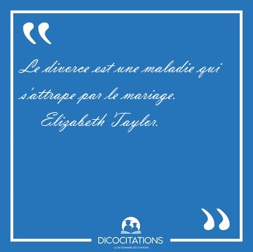 Le divorce est une maladie qui s'attrape par le [...] - Elizabeth Taylor...