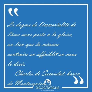 Le dogme de l'immortalit� de l'�me nous porte � la gloire, au [...] - Charles de Secondat, baron de Montesquieu...