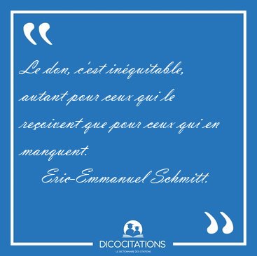Le don, c'est in�quitable, autant pour ceux qui le re�oivent que [...] - Eric-Emmanuel Schmitt...