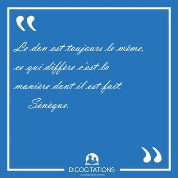 Le don est toujours le m�me, ce qui diff�re c'est la mani�re [...] - S�n�que...