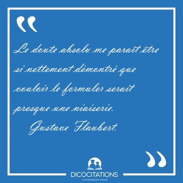 Le doute absolu me parat tre si nettement dmontr que vouloir [...] - Gustave Flaubert...