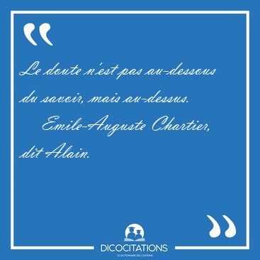 Le doute n'est pas au-dessous du savoir, mais [...] - Emile-Auguste Chartier, dit Alain...