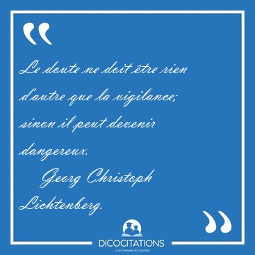 Le doute ne doit �tre rien d'autre que la vigilance; sinon il [...] - Georg Christoph Lichtenberg...