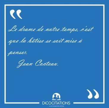 Le drame de notre temps, c'est que la btise se soit mise  [...] - Jean Cocteau...