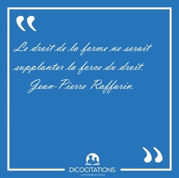 Le droit de la forme ne serait supplanter la force du [...] - Jean-Pierre Raffarin...