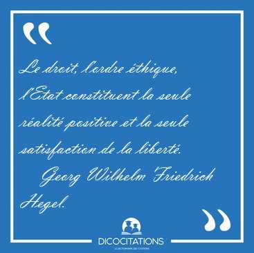 Le droit, l'ordre �thique, l'Etat constituent la seule r�alit� [...] - Georg Wilhelm Friedrich Hegel...