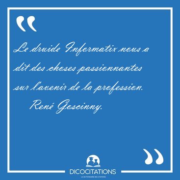 Le druide Informatix nous a dit des choses passionnantes sur [...] - Ren Goscinny...