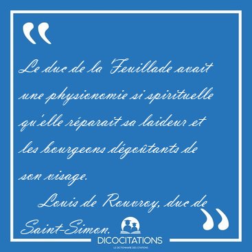 Le duc de la Feuillade avait une physionomie si spirituelle [...] - Louis de Rouvroy, duc de Saint-Simon...