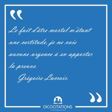 Le fait d'tre mortel m'tant une certitude, je ne vois aucune [...] - Grgoire Lacroix...