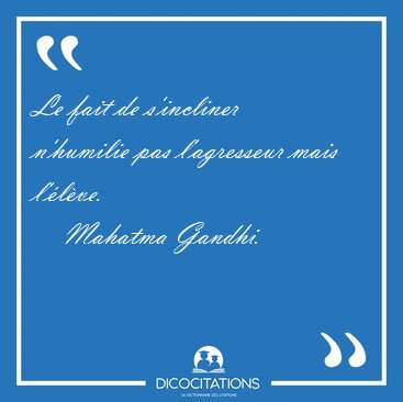 Le fait de s'incliner n'humilie pas l'agresseur mais [...] - Mahatma Gandhi...