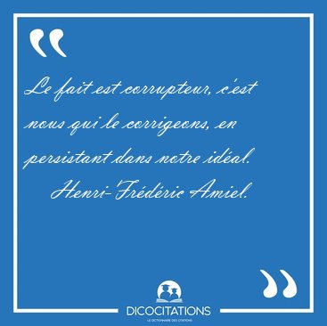 Le fait est corrupteur, c'est nous qui le corrigeons, en [...] - Henri-Fr�d�ric Amiel...