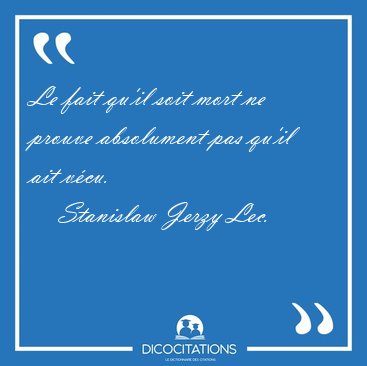 Le fait qu'il soit mort ne prouve absolument pas qu'il ait [...] - Stanislaw Jerzy Lec...