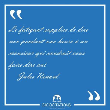 Le fatigant supplice de dire non pendant une heure � un monsieur [...] - Jules Renard...