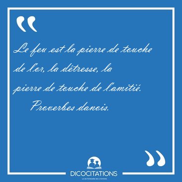 Le feu est la pierre de touche de l'or, la dtresse, la pierre [...] - Proverbes danois...