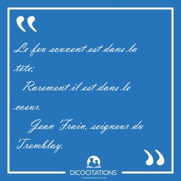Le feu souvent est dans la t�te;    Rarement il est dans le [...] - Jean Frain, seigneur du Tremblay...