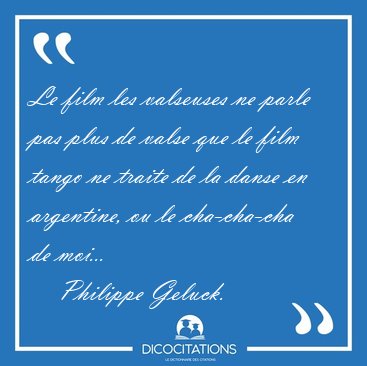 Le film les valseuses ne parle pas plus de valse que le film [...] - Philippe Geluck...