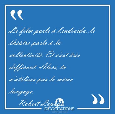 Le film parle � l'individu, le th��tre parle � la collectivit�. [...] - Robert Lepage...