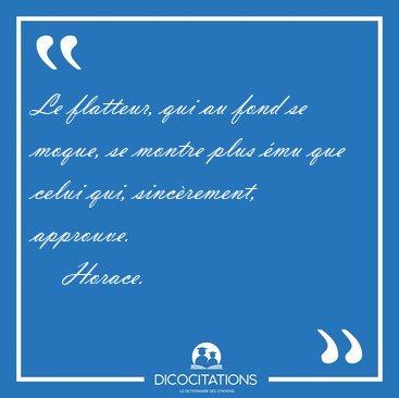 Le flatteur, qui au fond se moque, se montre plus �mu que celui [...] - Horace...