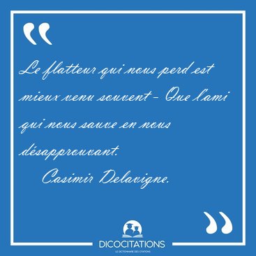 Le flatteur qui nous perd est mieux venu souvent - Que l'ami qui [...] - Casimir Delavigne...