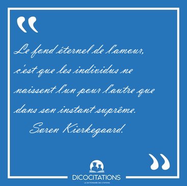 Le fond �ternel de l'amour, c'est que les individus ne naissent [...] - S�ren Kierkegaard...
