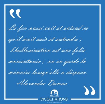 Le fou aussi voit et entend ce qu'il croit voir et entendre ;  [...] - Alexandre Dumas...